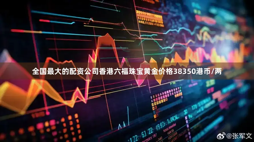 全国最大的配资公司香港六福珠宝黄金价格38350港币/两