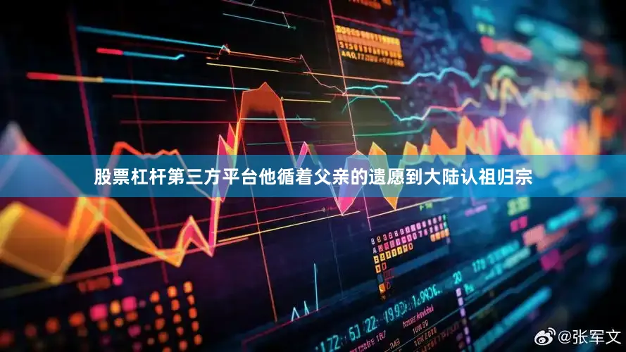 股票杠杆第三方平台他循着父亲的遗愿到大陆认祖归宗