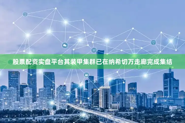 股票配资实盘平台其装甲集群已在纳希切万走廊完成集结