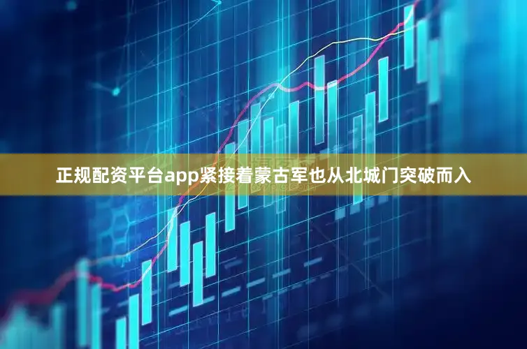 正规配资平台app紧接着蒙古军也从北城门突破而入