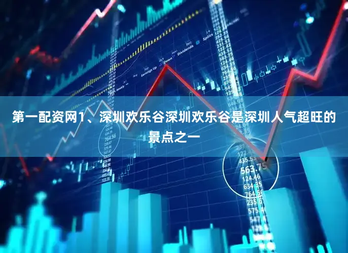第一配资网1、深圳欢乐谷深圳欢乐谷是深圳人气超旺的景点之一