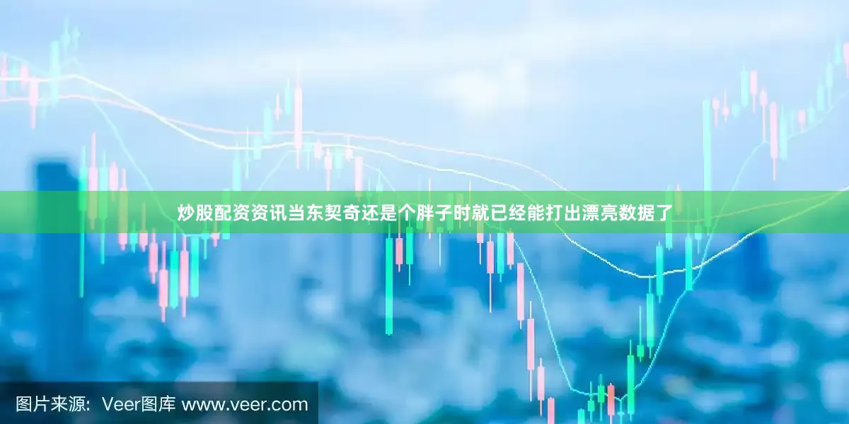 炒股配资资讯当东契奇还是个胖子时就已经能打出漂亮数据了